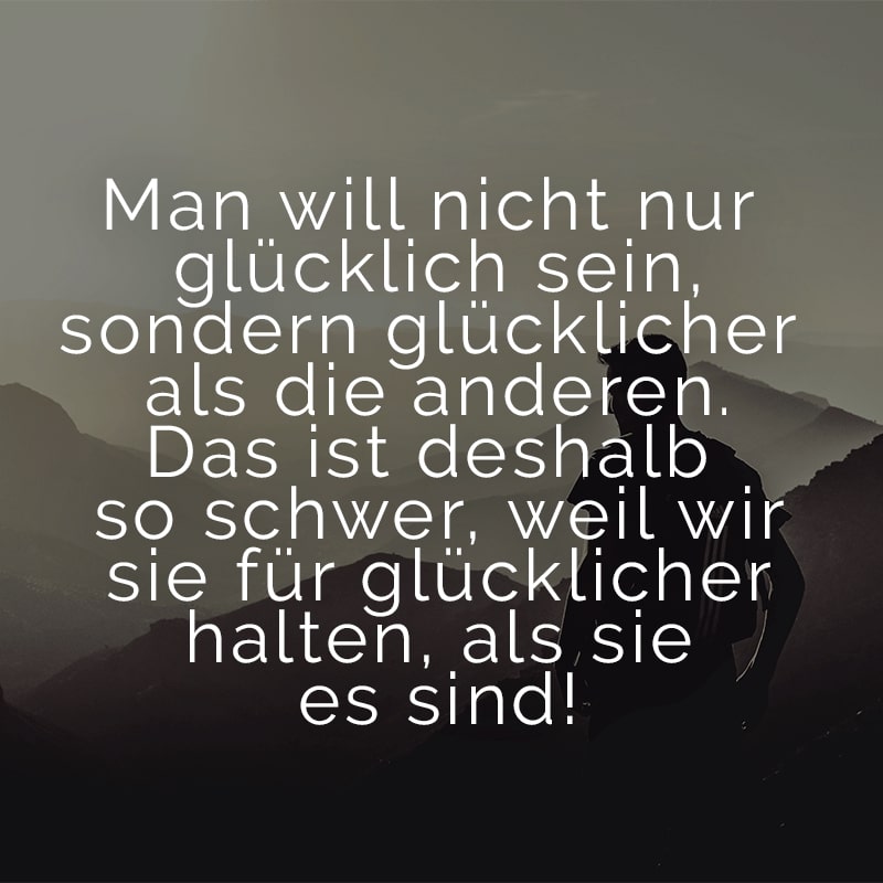 Man will nicht nur glücklich sein, sondern glücklicher als die anderen. Das ist deshalb so schwer, weil wir sie für glücklicher halten, als sie es sind!
