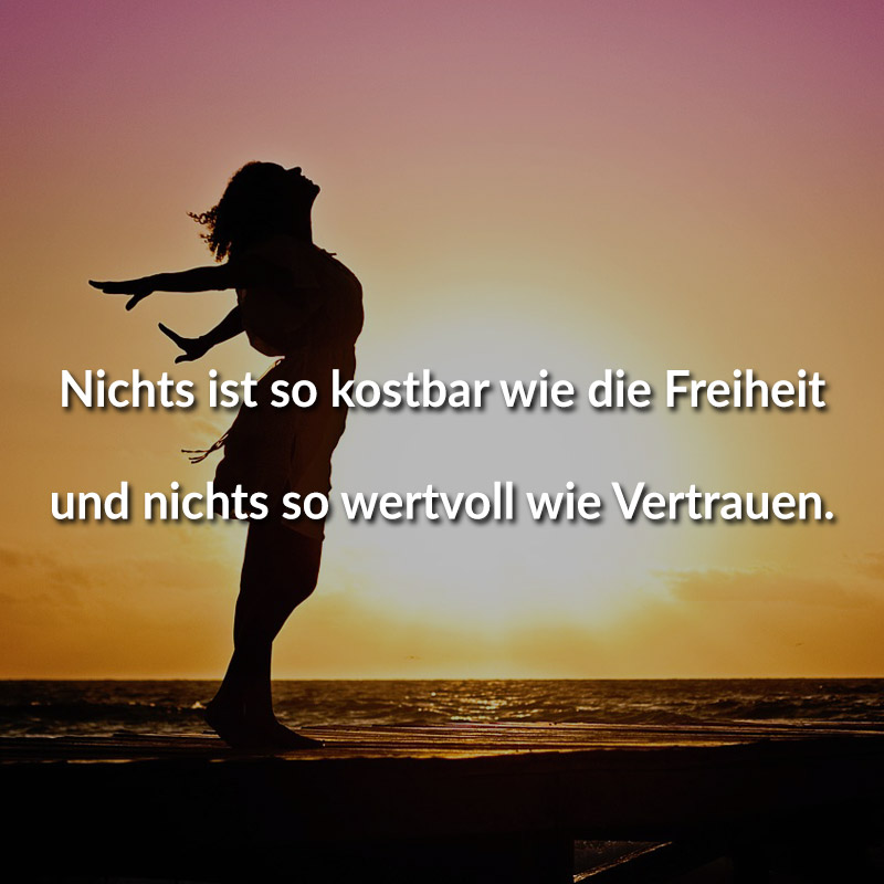 Nichts ist so kostbar wie die Freiheit und nichts so wertvoll wie Vertrauen.