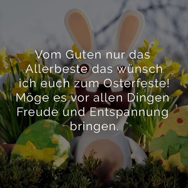 Vom Guten nur das Allerbeste
das wünsch ich euch zum Osterfeste!
Möge es vor allen Dingen
Freude und Entspannung bringen.