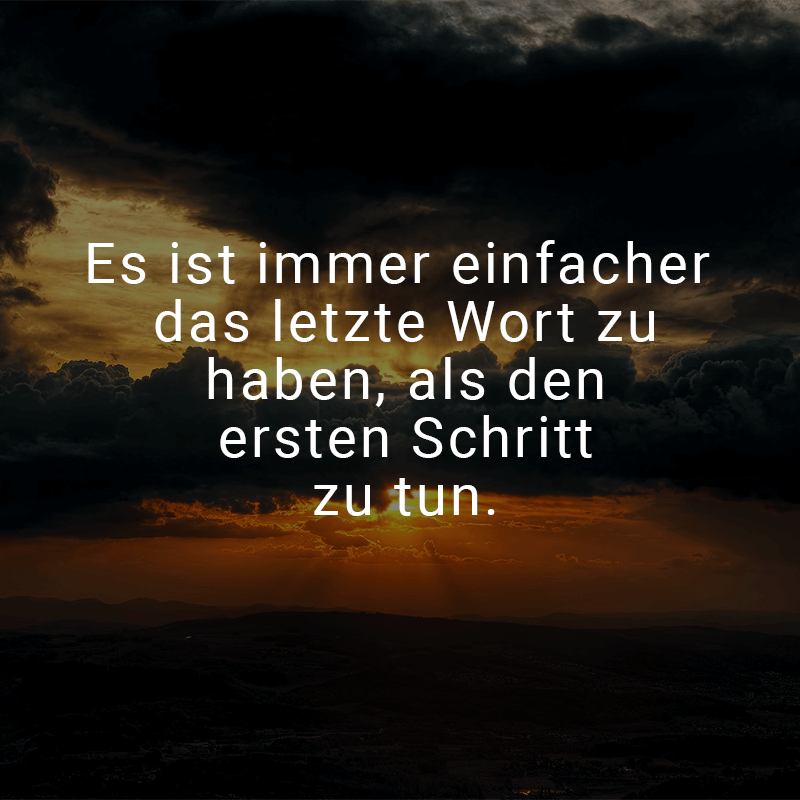 ᐅ Es ist immer einfacher das letzte Wort zu haben, als den ersten Schritt zu tun.