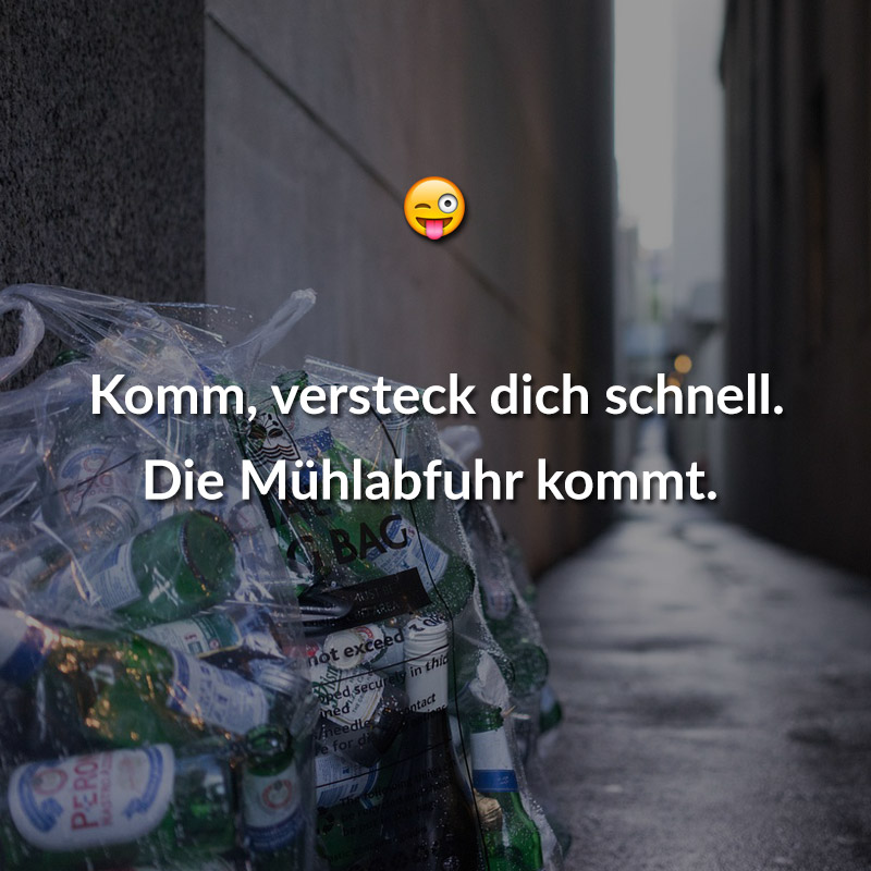 Komm, versteck dich schnell. Die Mühlabfuhr kommt.