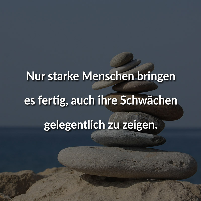Nur starke Menschen bringen es fertig, auch ihre Schwächen gelegentlich zu zeigen.
