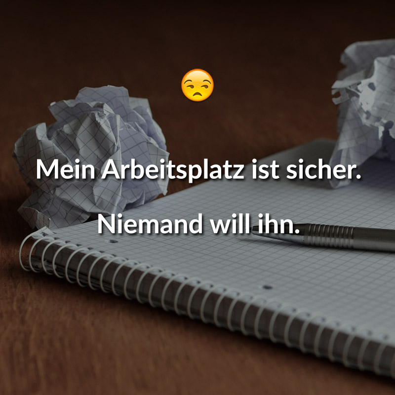 Meine Arbeitsplatz ist sicher. Niemand will ihn.