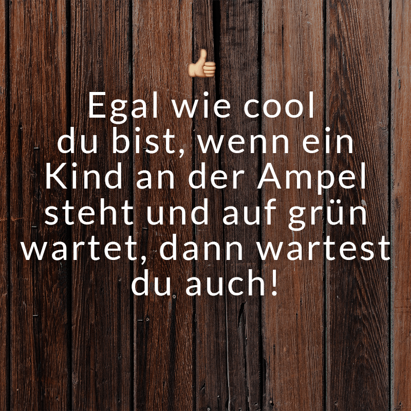 ᐅ Egal wie cool du bist, wenn ein Kind an der Ampel steht und auf grün wartet, dann wartest du auch!
