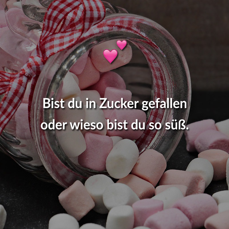 Bist du in Zucker gefallen oder wieso bist du so süß.