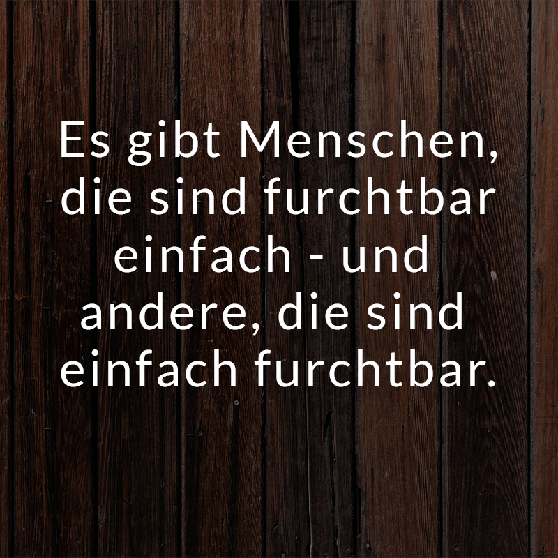 ᐅ Es Gibt Menschen Die Sind Furchtbar Einfach Und Andere Die