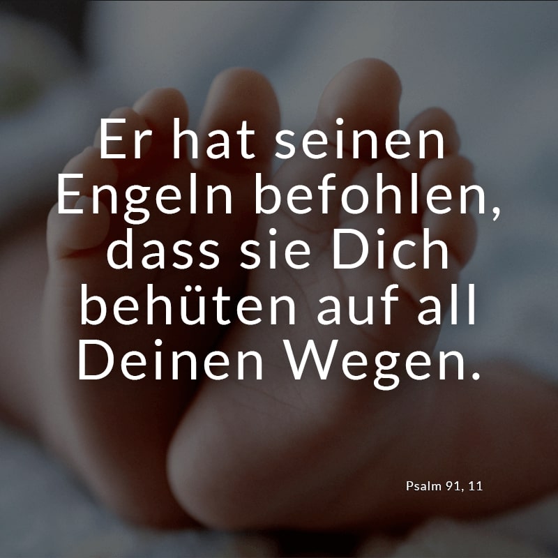 Er hat seinen Engeln befohlen, dass sie Dich behüten auf all Deinen Wegen.
(Psalm 91, 11)