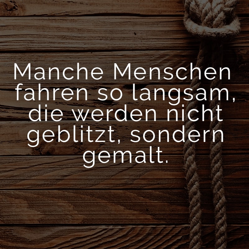 Manche Menschen fahren so langsam, die werden nicht geblitzt, sondern gemalt.