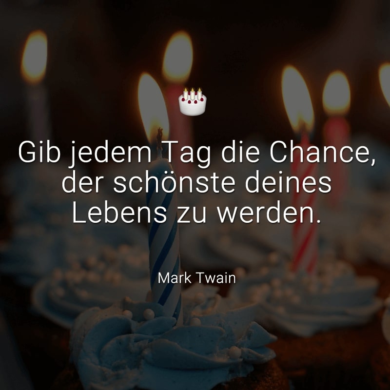 Gib jedem Tag die Chance, der schönste deines Lebens zu werden.
(Mark Twain)
