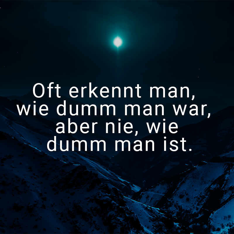 ᐅ Oft erkennt man, wie dumm man war, aber nie, wie dumm man ist.