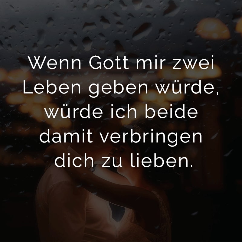 Wenn Gott mir zwei Leben geben würde, würde ich beide damit verbringen dich zu lieben.
