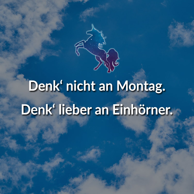 Denk‘ nicht an Montag. Denk‘ lieber an Einhörner.