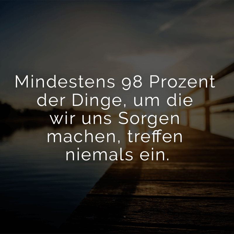 ᐅ Mindestens 98 Prozent der Dinge, um die wir uns machen
