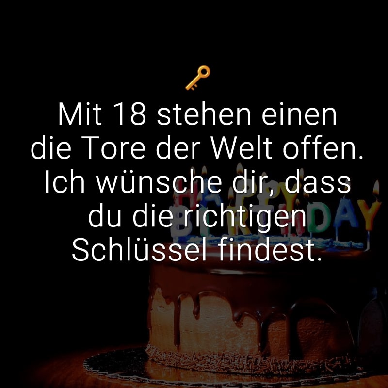 Mit 18 stehen einen die Tore der Welt offen. Ich wünsche dir, dass du die richtigen Schlüssel findest.