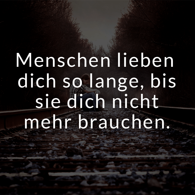 ᐅ Menschen lieben dich so lange, bis sie dich nicht mehr brauchen.