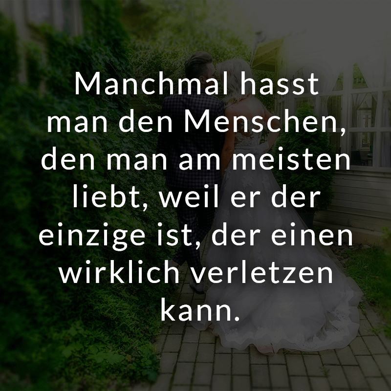 ᐅ Manchmal hasst man den Menschen, den man am meisten liebt, weil er der einzige ist, der einen