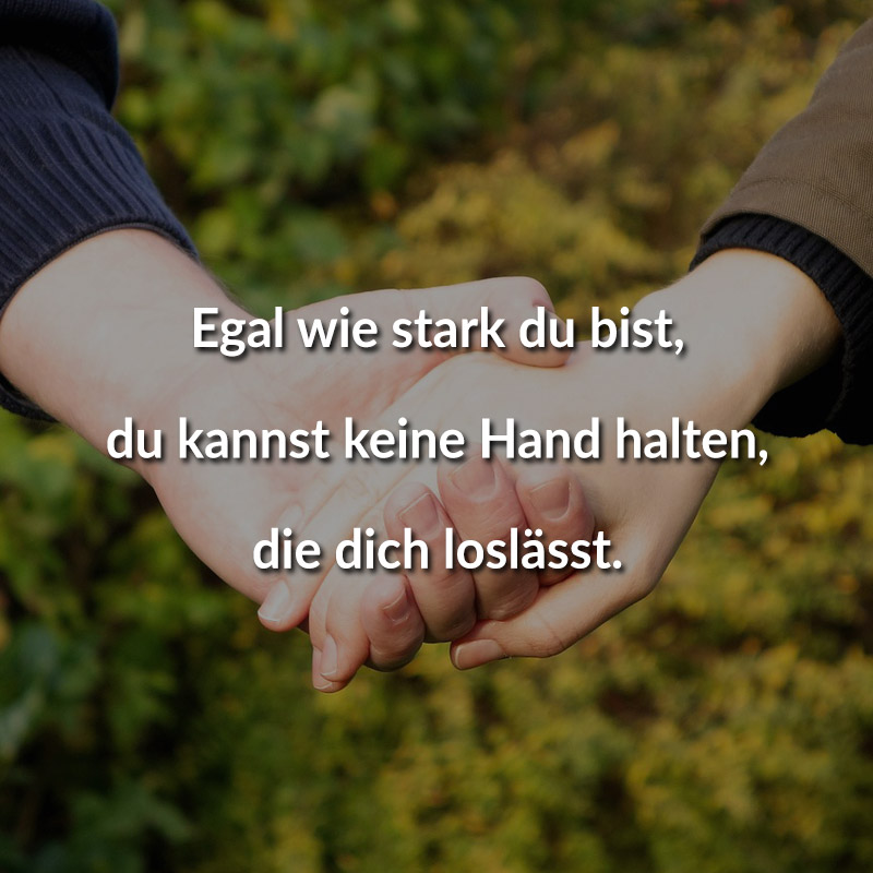 Egal wie stark du bist, du kannst keine Hand halten, die dich loslässt.