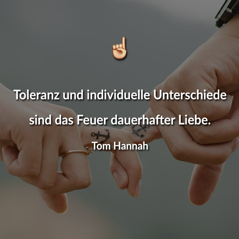 Toleranz und individuelle Unterschiede sind das Feuer dauerhafter Liebe. (Tom Hannah)